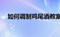 如何调制鸡尾酒教案（如何调制鸡尾酒）