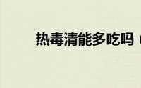 热毒清能多吃吗（RD潜脑调查室）