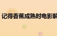 记得香蕉成熟时电影解说（记得香蕉成熟时）