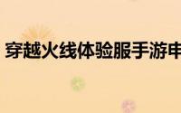 穿越火线体验服手游申请（穿越火线体验服）