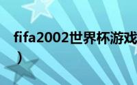 fifa2002世界杯游戏视频（FIFA2002世界杯）