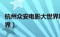杭州众安电影大世界周边（杭州众安电影大世界）