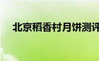 北京稻香村月饼测评（北京稻香村月饼）