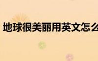 地球很美丽用英文怎么说（地球很美有赖你）