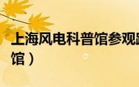 上海风电科普馆参观路线顺序（上海风电科普馆）