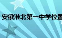 安徽淮北第一中学位置（安徽淮北第一中学）