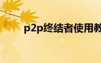 p2p终结者使用教程（p2p终结者）