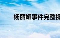 杨丽娟事件完整视频（杨丽娟事件）