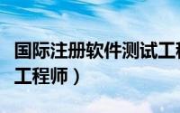 国际注册软件测试工程师认证（国际注册软件工程师）