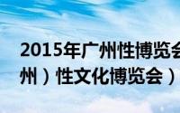 2015年广州性博览会（第二十二届全国（广州）性文化博览会）