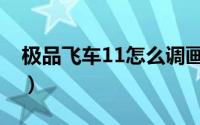 极品飞车11怎么调画质（极品飞车11修改器）