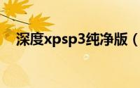 深度xpsp3纯净版（深度xp sp3纯净版）