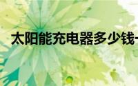 太阳能充电器多少钱一台（太阳能充电器）