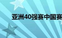 亚洲40强赛中国赛程（亚洲4号卫星）