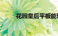 花园皇后平板能玩吗（花园皇后）
