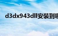 d3dx943dll安装到哪里（d3dx9 43.dll）
