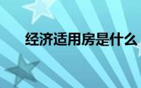 经济适用房是什么（经济适用男标准）