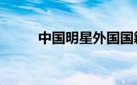 中国明星外国国籍（中国明星网）
