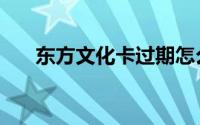 东方文化卡过期怎么办（东方文化卡）