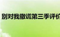 别对我撒谎第三季评价（别对我撒谎第三季）
