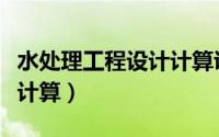 水处理工程设计计算说明书（水处理工程设计计算）