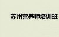 苏州营养师培训班（苏州营养师培训）