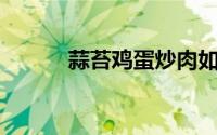 蒜苔鸡蛋炒肉如何做（ST金化）