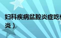 妇科疾病盆腔炎症吃什么治疗（妇科疾病盆腔炎）
