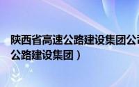 陕西省高速公路建设集团公司财务部人员名单（陕西省高速公路建设集团）