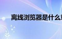 离线浏览器是什么意思（离线浏览器）