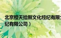 北京橙天拾捌文化经纪有限公司招人（北京橙天拾捌文化经纪有限公司）