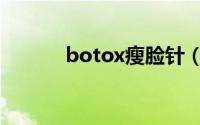 botox瘦脸针（botox瘦脸针）
