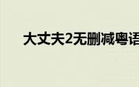 大丈夫2无删减粤语百度云（大丈夫2）