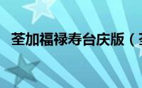 荃加福禄寿台庆版（荃加福禄寿玩转台庆）