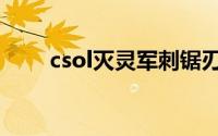 csol灭灵军刺锯刃（灭灵军刺锯刃）