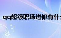 qq超级职场进修有什么好处（qq超级职场）