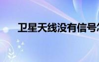 卫星天线没有信号怎么办（卫星天线）