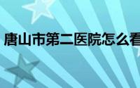 唐山市第二医院怎么看病（唐山市第二中学）