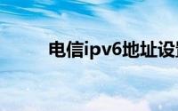 电信ipv6地址设置（电信IP电话）