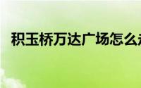 积玉桥万达广场怎么走（积玉桥万达广场）