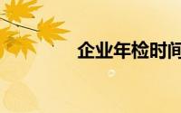 企业年检时间（企业年检）