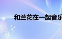 和兰花在一起音乐（和兰花在一起）