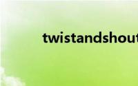 twistandshout翻译（Twista）
