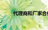 代理商和厂家合作模式（代理商）