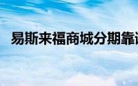 易斯来福商城分期靠谱吗（易斯来福商城）