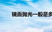 镜面抛光一般是多少目（镜面抛光）