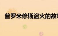 普罗米修斯盗火的故事（普罗米修斯盗火）