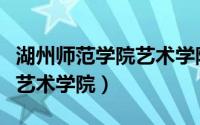 湖州师范学院艺术学院分数线（湖州师范学院艺术学院）