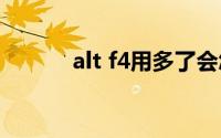 alt f4用多了会怎样（ALT F4）