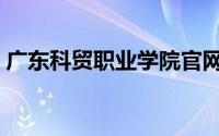 广东科贸职业学院官网（广东科贸职业学院）